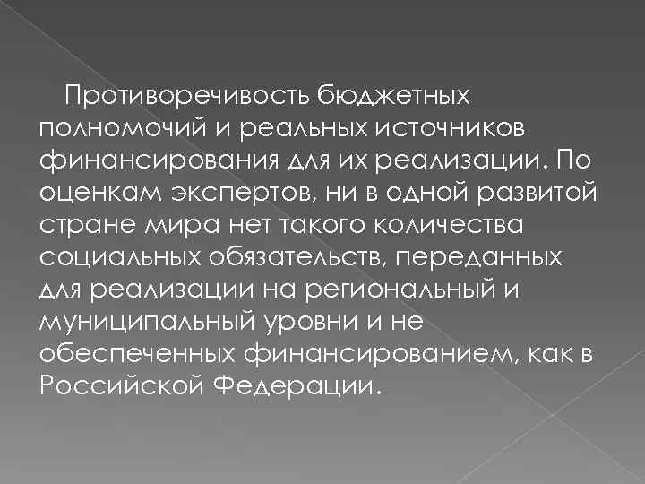 Противоречивость бюджетных полномочий и реальных источников финансирования для их реализации. По оценкам экспертов, ни