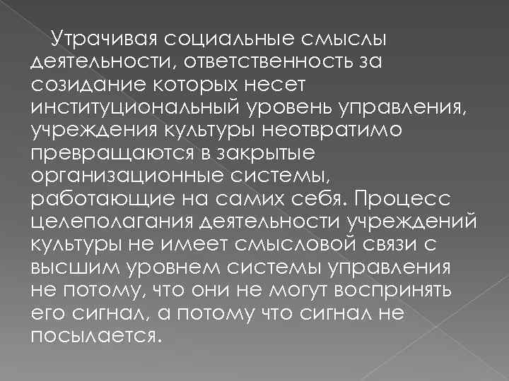 Утрачивая социальные смыслы деятельности, ответственность за созидание которых несет институциональный уровень управления, учреждения культуры