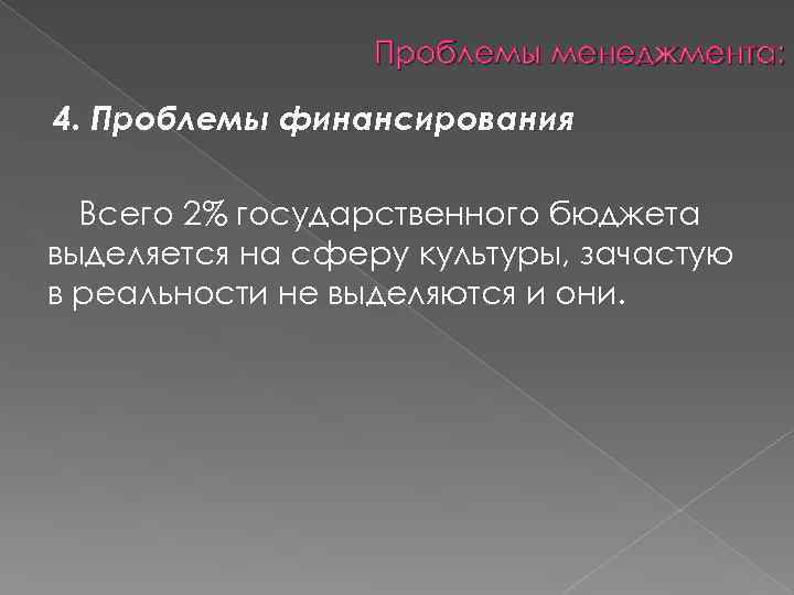 Проблемы менеджмента: 4. Проблемы финансирования Всего 2% государственного бюджета выделяется на сферу культуры, зачастую