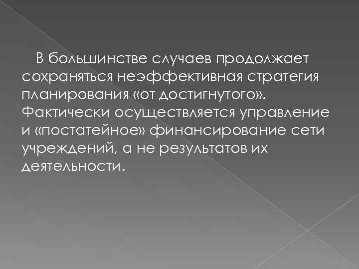 В большинстве случаев продолжает сохраняться неэффективная стратегия планирования «от достигнутого» . Фактически осуществляется управление