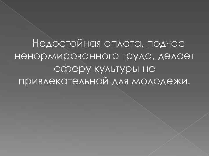 Недостойная оплата, подчас ненормированного труда, делает сферу культуры не привлекательной для молодежи. 