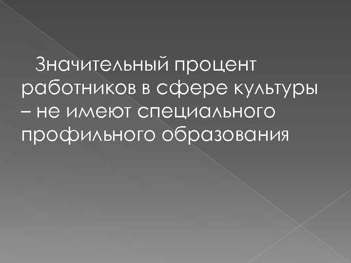 Значительный процент работников в сфере культуры – не имеют специального профильного образования 