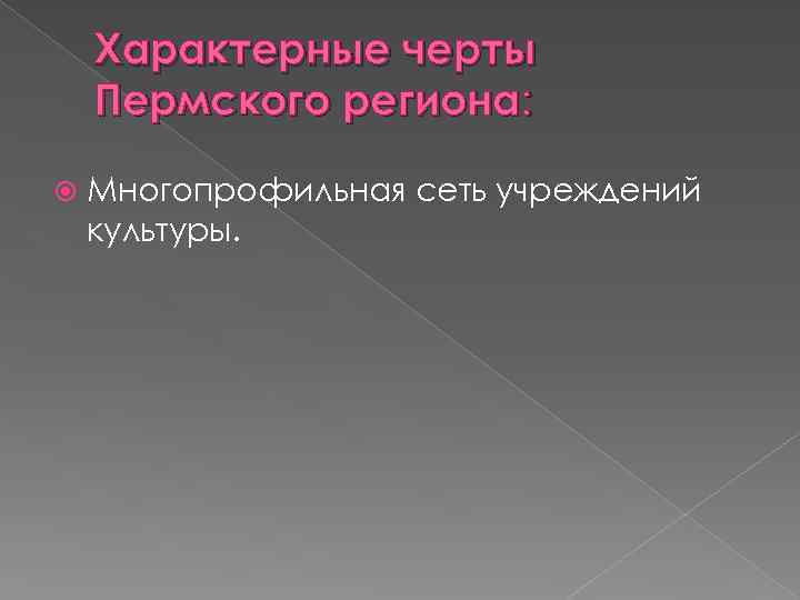 Характерные черты Пермского региона: Многопрофильная сеть учреждений культуры. 