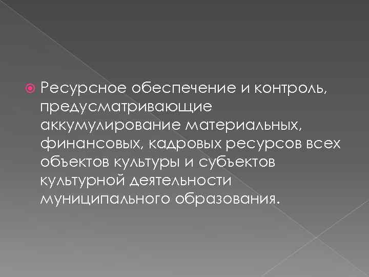  Ресурсное обеспечение и контроль, предусматривающие аккумулирование материальных, финансовых, кадровых ресурсов всех объектов культуры