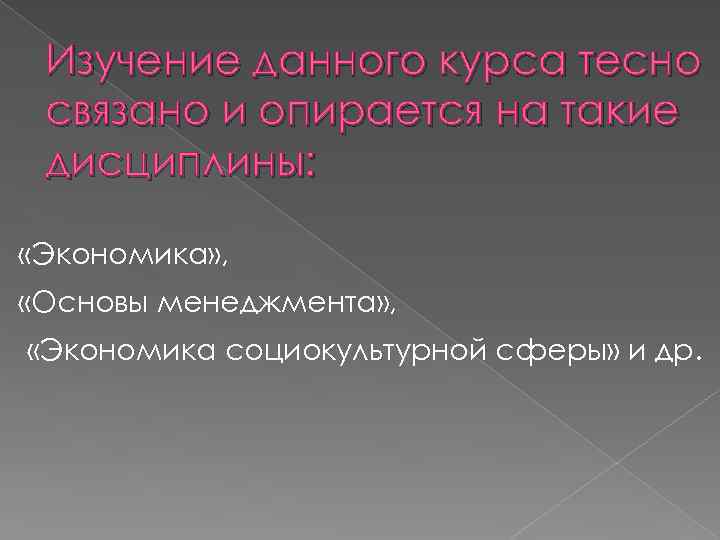 Изучение данного курса тесно связано и опирается на такие дисциплины: «Экономика» , «Основы менеджмента»