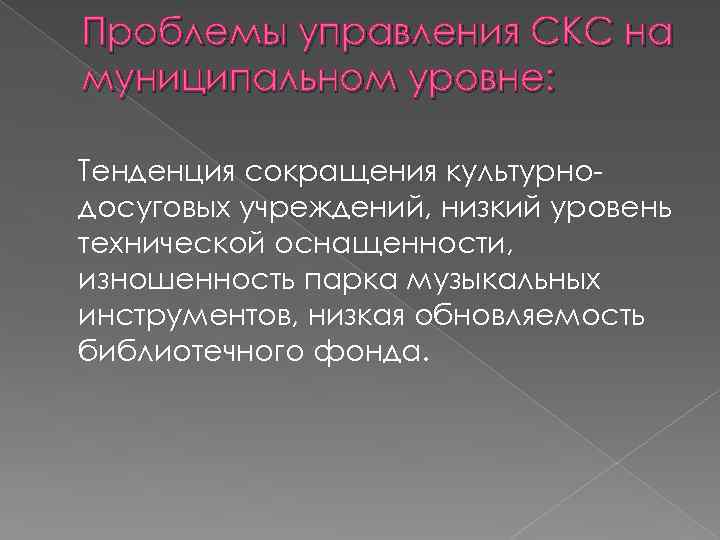 Проблемы управления СКС на муниципальном уровне: Тенденция сокращения культурно досуговых учреждений, низкий уровень технической