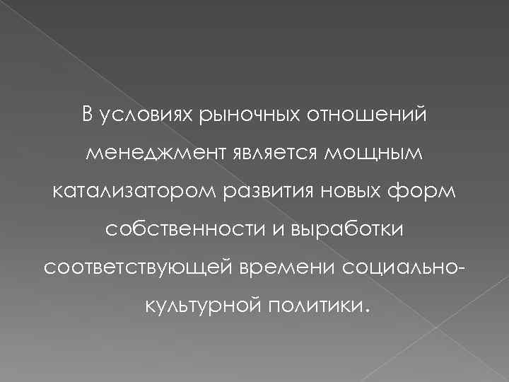 В условиях рыночных отношений менеджмент является мощным катализатором развития новых форм собственности и выработки