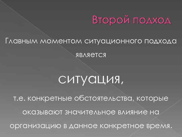 Второй подход Главным моментом ситуационного подхода является ситуация, т. е. конкретные обстоятельства, которые оказывают