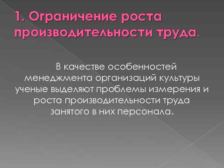 1. Ограничение роста производительности труда. В качестве особенностей менеджмента организаций культуры ученые выделяют проблемы