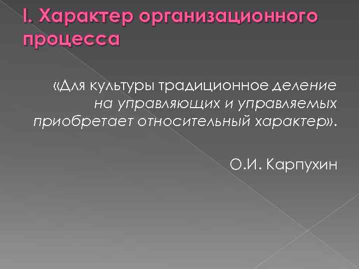 I. Характер организационного процесса «Для культуры традиционное деление на управляющих и управляемых приобретает относительный