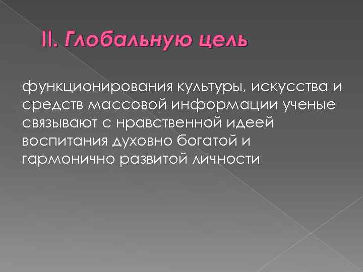 II. Глобальную цель функционирования культуры, искусства и средств массовой информации ученые связывают с нравственной