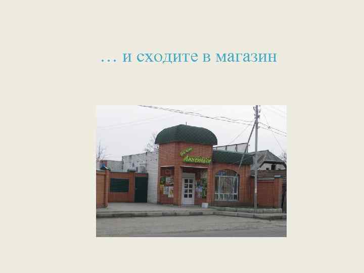 … и сходите в магазин 