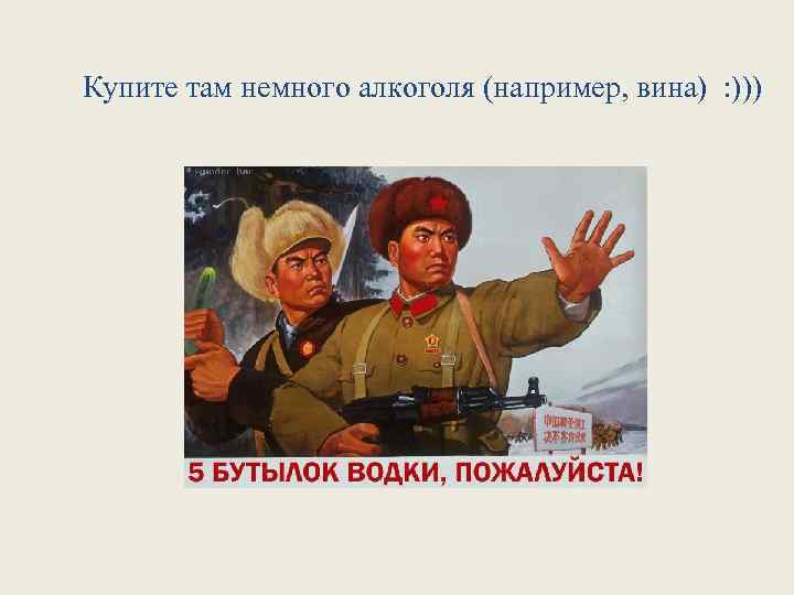 Купите там немного алкоголя (например, вина) : ))) 