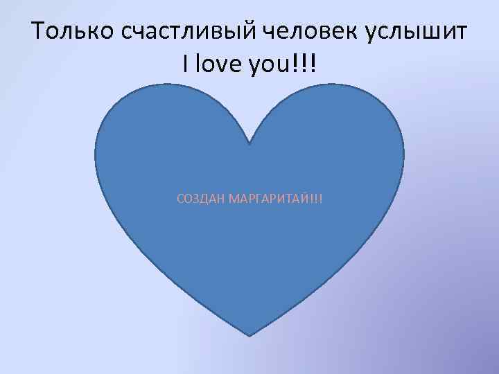 Только счастливый человек услышит I love you!!! СОЗДАН МАРГАРИТАЙ!!! 