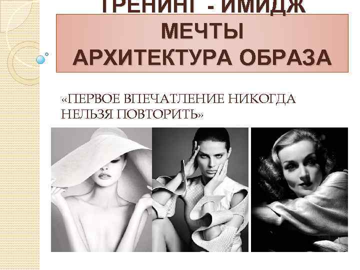 ТРЕНИНГ - ИМИДЖ МЕЧТЫ АРХИТЕКТУРА ОБРАЗА «ПЕРВОЕ ВПЕЧАТЛЕНИЕ НИКОГДА НЕЛЬЗЯ ПОВТОРИТЬ» 