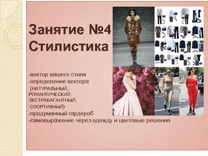 Занятие № 4 Стилистика -вектор вашего стиля -определение вектора (НАТУРАЛЬНЫЙ, РОМАНТИЧЕСКИЙ, ЭКСТРАВАГАНТНЫЙ, СПОРТИВНЫЙ) -продуманный