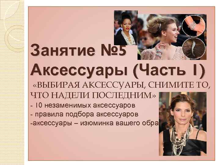 Занятие № 5 Аксессуары (Часть 1) «ВЫБИРАЯ АКСЕССУАРЫ, СНИМИТЕ ТО, ЧТО НАДЕЛИ ПОСЛЕДНИМ» -