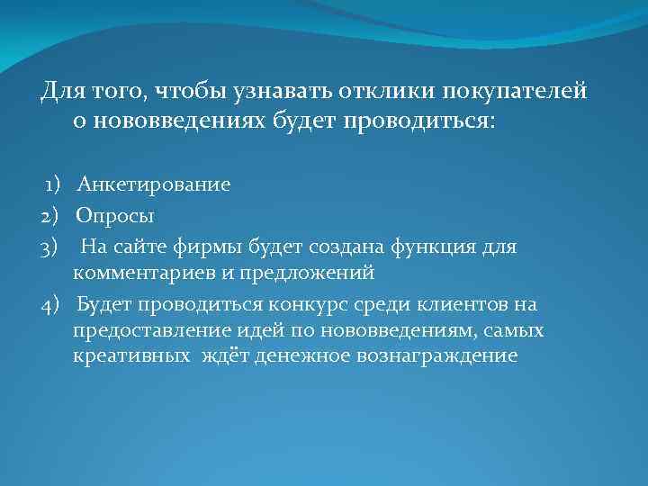 Для того, чтобы узнавать отклики покупателей о нововведениях будет проводиться: 1) Анкетирование 2) Опросы