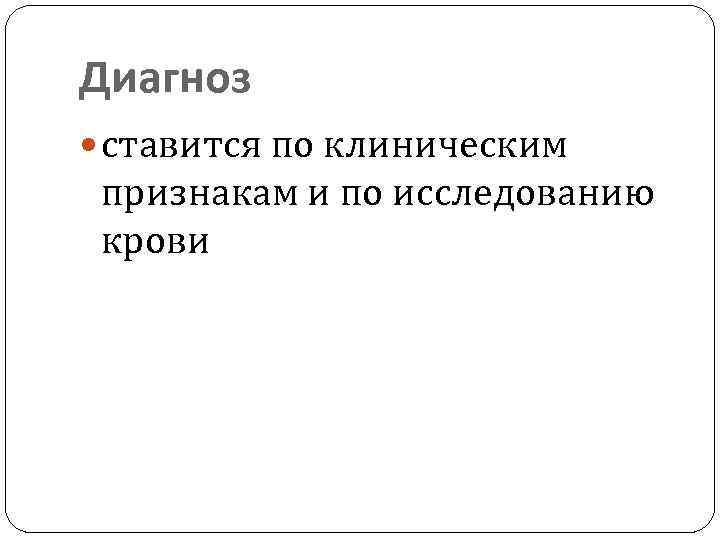 Диагноз ставится по клиническим признакам и по исследованию крови 