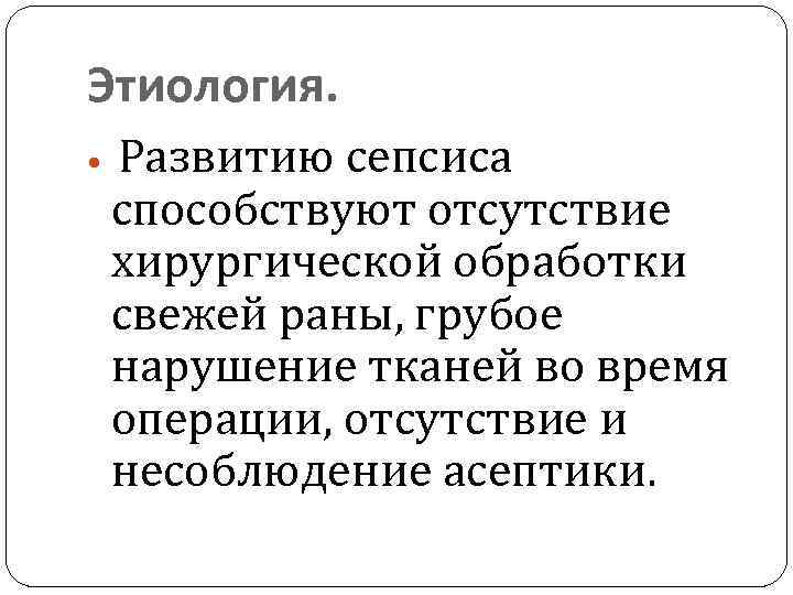 Этиология. Развитию сепсиса способствуют отсутствие хирургической обработки свежей раны, грубое нарушение тканей во время