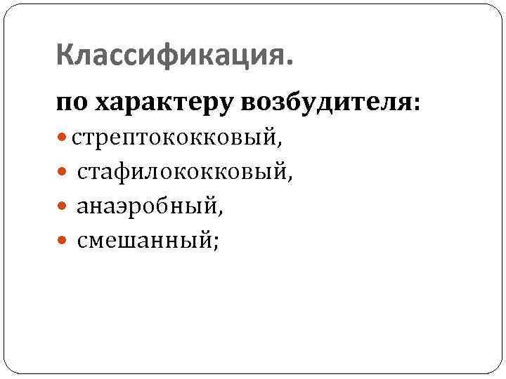 Классификация. по характеру возбудителя: стрептококковый, стафилококковый, анаэробный, смешанный; 