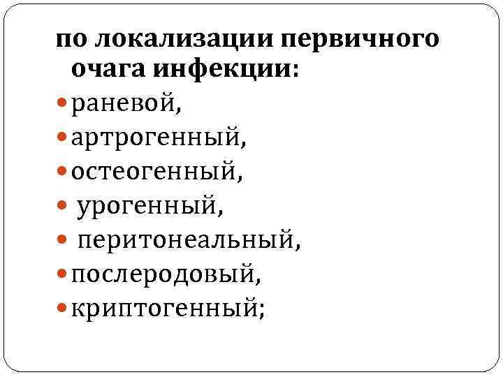 по локализации первичного очага инфекции: раневой, артрогенный, остеогенный, урогенный, перитонеальный, послеродовый, криптогенный; 