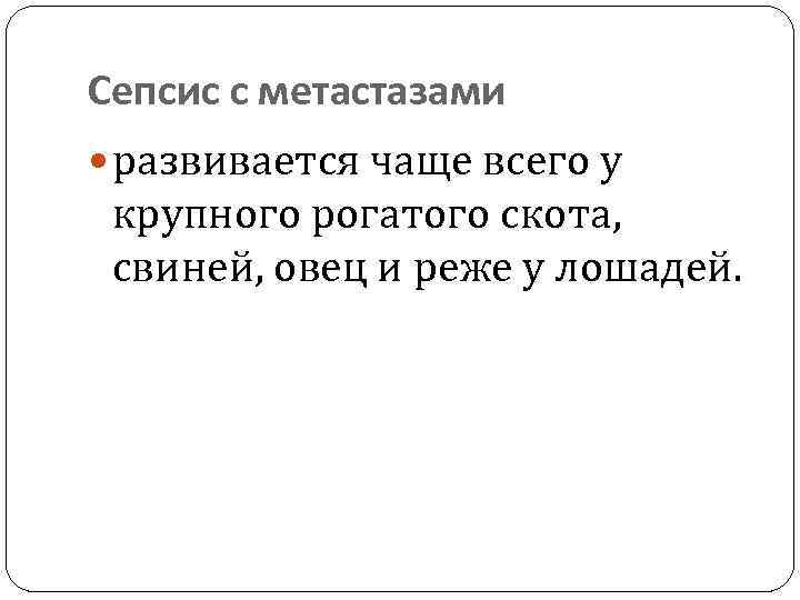 Сепсис с метастазами развивается чаще всего у крупного рогатого скота, свиней, овец и реже