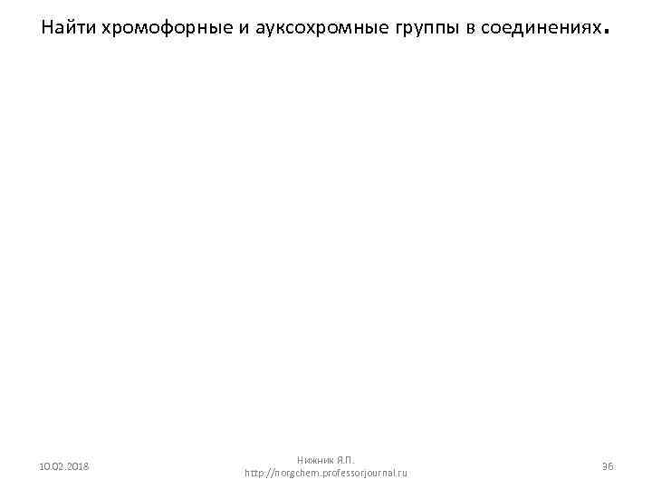 Найти хромофорные и ауксохромные группы в соединениях 10. 02. 2018 Нижник Я. П. http: