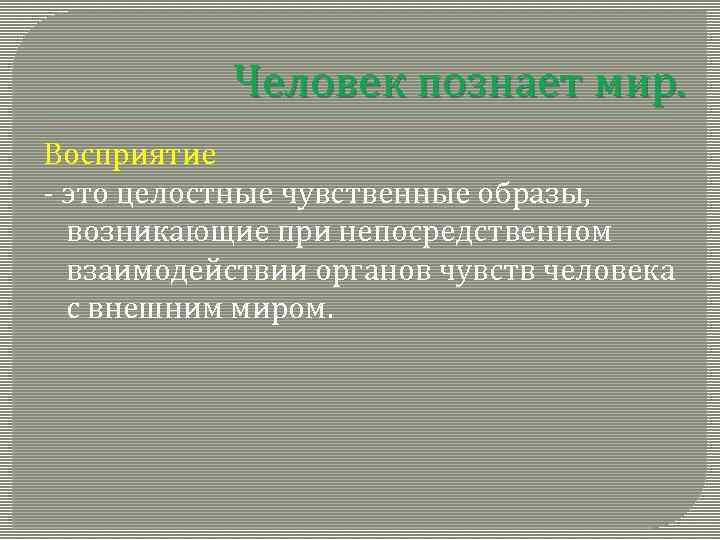 Человек познает мир. Восприятие - это целостные чувственные образы, возникающие при непосредственном взаимодействии органов