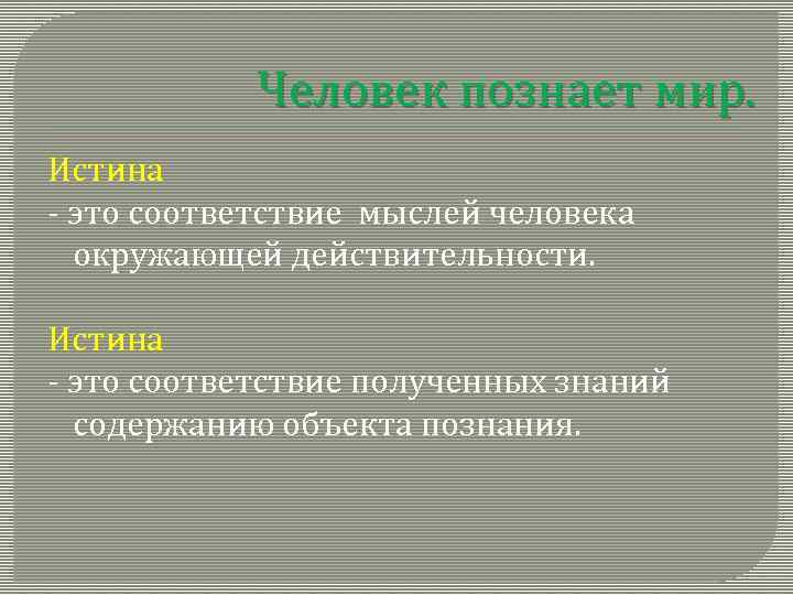 Человек познает мир. Истина - это соответствие мыслей человека окружающей действительности. Истина - это