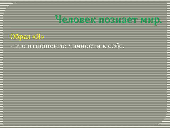 Человек познает мир. Образ «Я» - это отношение личности к себе. 