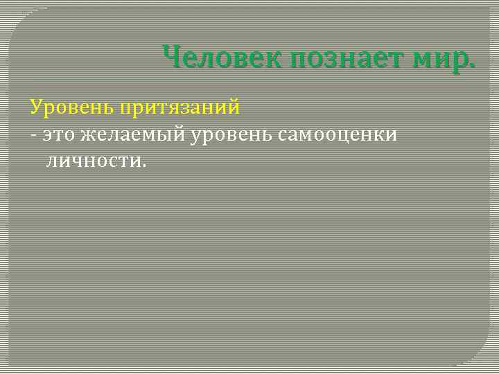 Человек познает мир. Уровень притязаний - это желаемый уровень самооценки личности. 