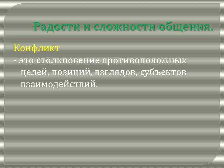 Радости и сложности общения. Конфликт - это столкновение противоположных целей, позиций, взглядов, субъектов взаимодействий.