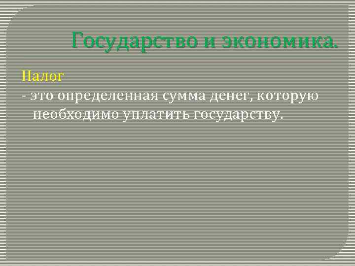 Государство и экономика. Налог - это определенная сумма денег, которую необходимо уплатить государству. 