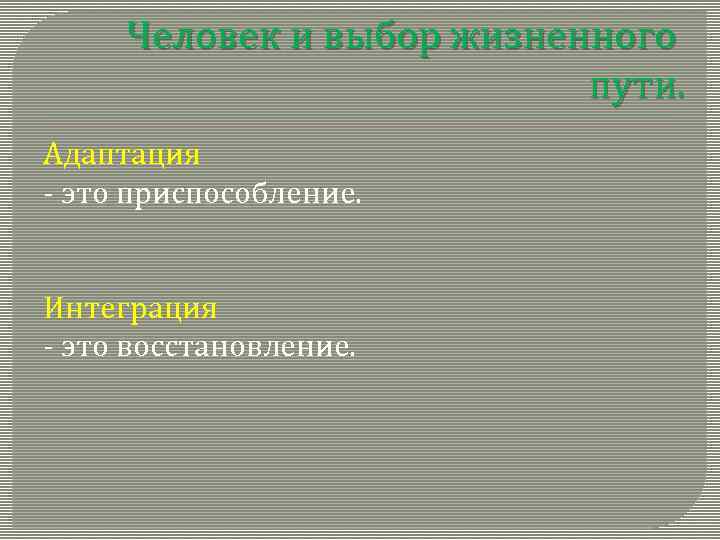 Человек и выбор жизненного пути. Адаптация - это приспособление. Интеграция - это восстановление. 