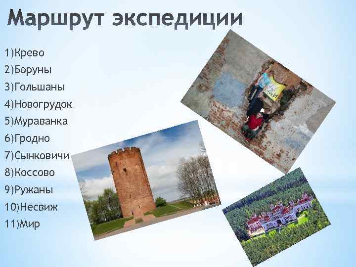 1)Крево 2)Боруны 3)Гольшаны 4)Новогрудок 5)Мураванка 6)Гродно 7)Сынковичи 8)Коссово 9)Ружаны 10)Несвиж 11)Мир 