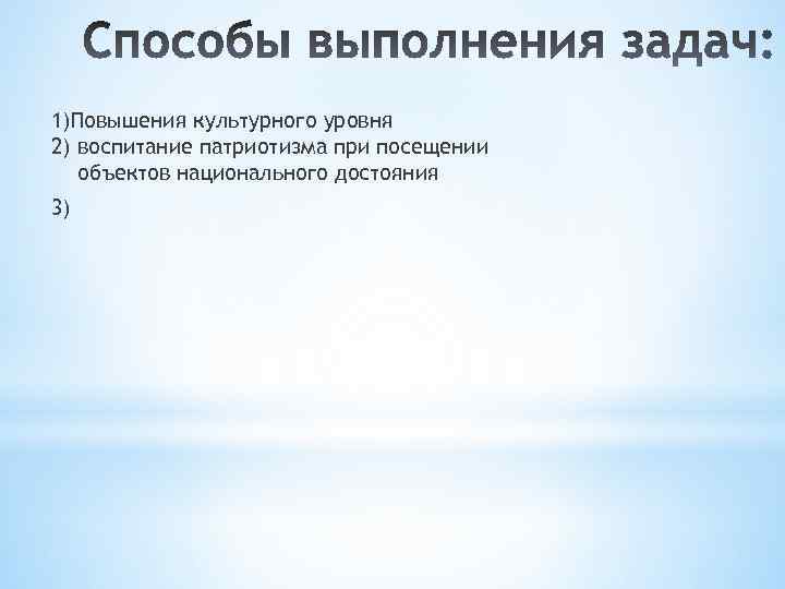 1)Повышения культурного уровня 2) воспитание патриотизма при посещении объектов национального достояния 3) 