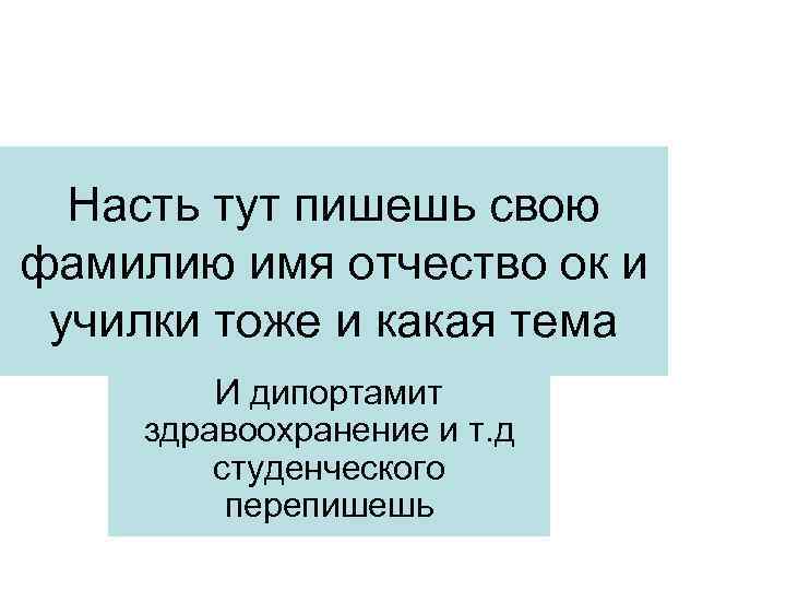 Насть тут пишешь свою фамилию имя отчество ок и училки тоже и какая тема