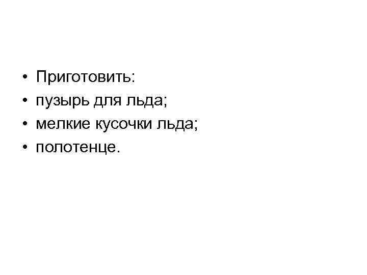  • • Приготовить: пузырь для льда; мелкие кусочки льда; полотенце. 