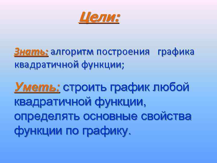Цели: Знать: алгоритм построения графика квадратичной функции; Уметь: строить график любой квадратичной функции, определять