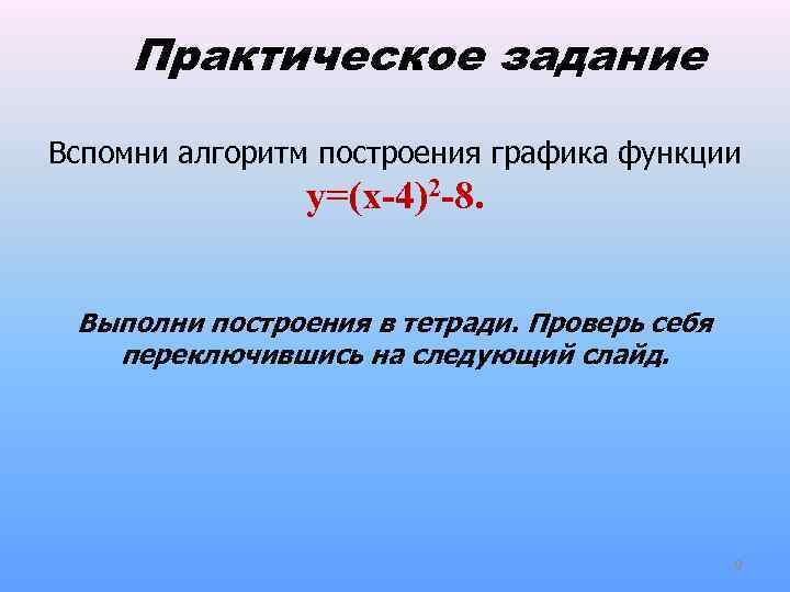 Практическое задание Вспомни алгоритм построения графика функции y=(x-4)2 -8. Выполни построения в тетради. Проверь