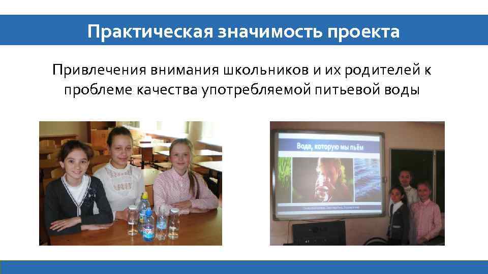 Практическая значимость проекта Привлечения внимания школьников и их родителей к проблеме качества употребляемой питьевой