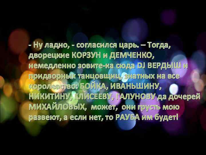 - Ну ладно, - согласился царь. – Тогда, дворецкие КОРЗУН и ДЕМЧЕНКО, немедленно зовите-ка