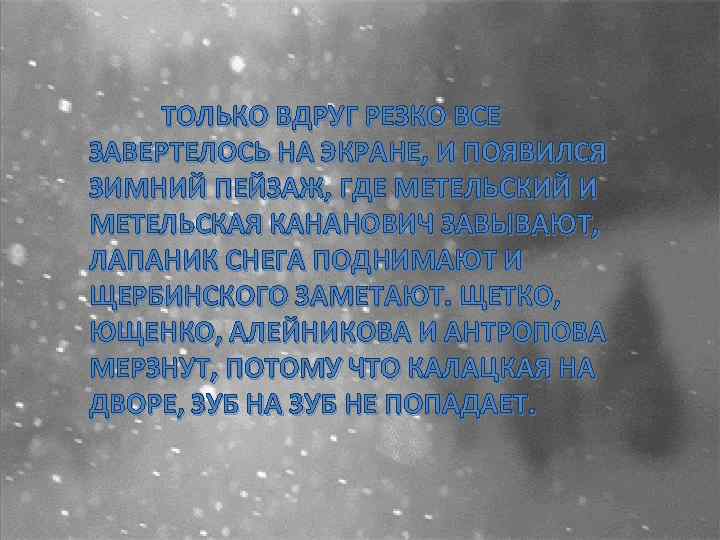 ТОЛЬКО ВДРУГ РЕЗКО ВСЕ ЗАВЕРТЕЛОСЬ НА ЭКРАНЕ, И ПОЯВИЛСЯ ЗИМНИЙ ПЕЙЗАЖ, ГДЕ МЕТЕЛЬСКИЙ И