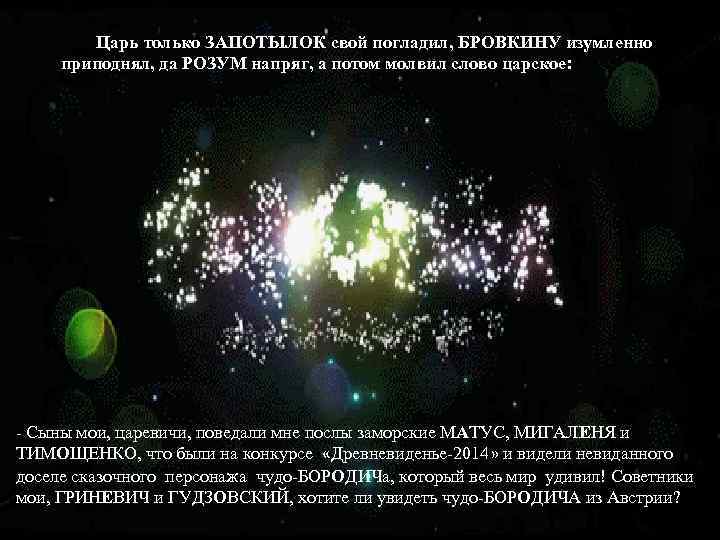 Царь только ЗАПОТЫЛОК свой погладил, БРОВКИНУ изумленно приподнял, да РОЗУМ напряг, а потом молвил