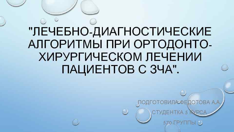 "ЛЕЧЕБНО-ДИАГНОСТИЧЕСКИЕ АЛГОРИТМЫ ПРИ ОРТОДОНТОХИРУРГИЧЕСКОМ ЛЕЧЕНИИ ПАЦИЕНТОВ С ЗЧА". ПОДГОТОВИЛА ФЕДОТОВА А. А. СТУДЕНТКА 5