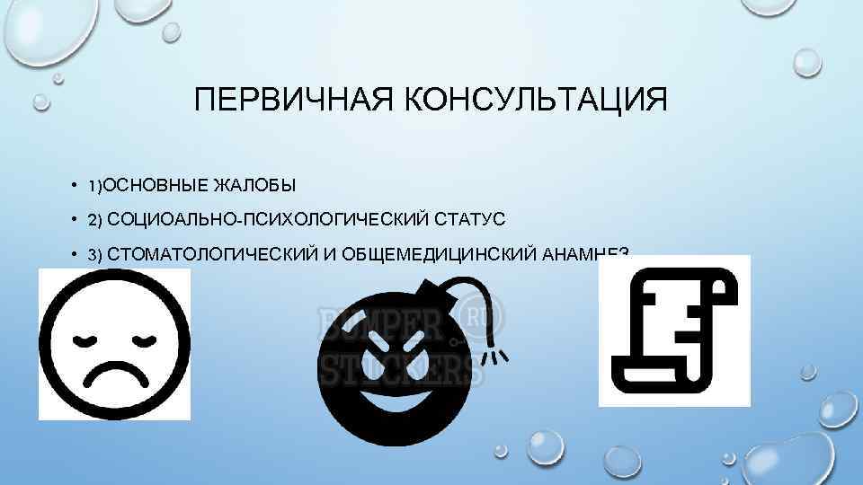 ПЕРВИЧНАЯ КОНСУЛЬТАЦИЯ • 1)ОСНОВНЫЕ ЖАЛОБЫ • 2) СОЦИОАЛЬНО-ПСИХОЛОГИЧЕСКИЙ СТАТУС • 3) СТОМАТОЛОГИЧЕСКИЙ И ОБЩЕМЕДИЦИНСКИЙ