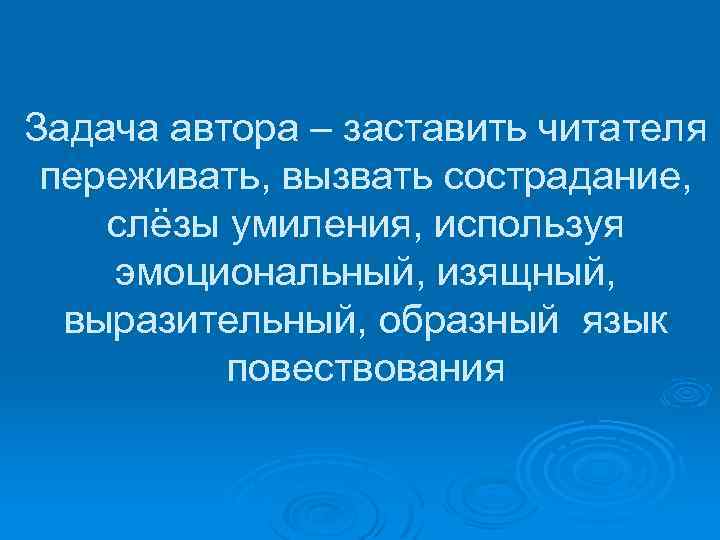 Задача автора – заставить читателя переживать, вызвать сострадание, слёзы умиления, используя эмоциональный, изящный, выразительный,