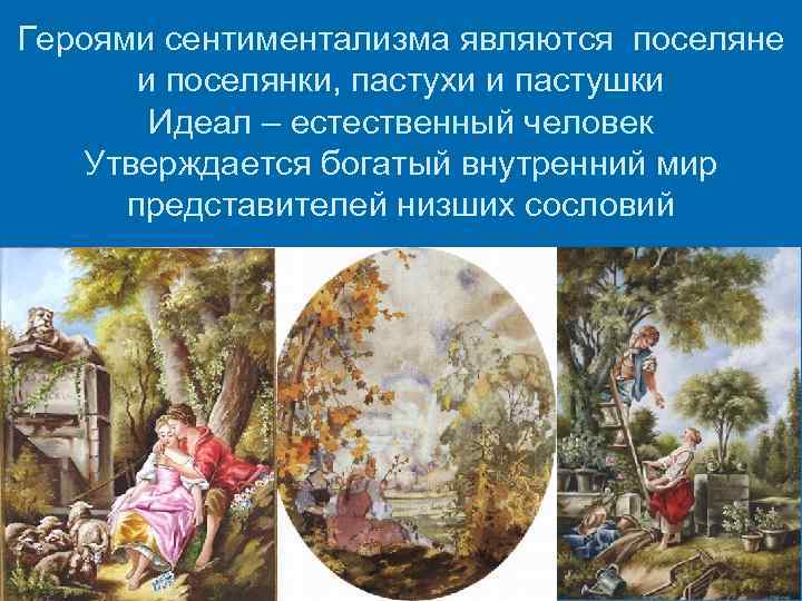 Героями сентиментализма являются поселяне и поселянки, пастухи и пастушки Идеал – естественный человек Утверждается