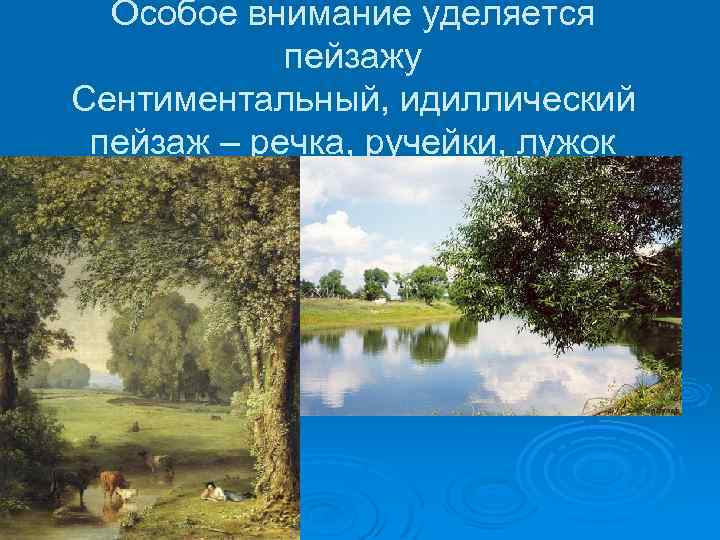 Особое внимание уделяется пейзажу Сентиментальный, идиллический пейзаж – речка, ручейки, лужок 